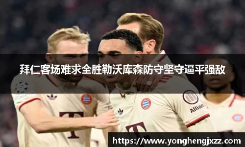 拜仁客场难求全胜勒沃库森防守坚守逼平强敌