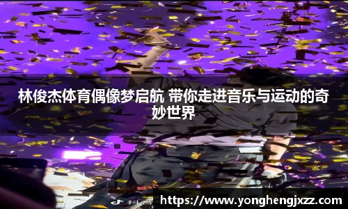 林俊杰体育偶像梦启航 带你走进音乐与运动的奇妙世界