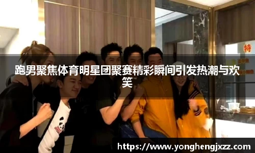 跑男聚焦体育明星团聚赛精彩瞬间引发热潮与欢笑