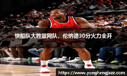 快船队大胜篮网队，伦纳德30分火力全开