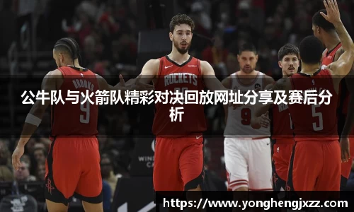 公牛队与火箭队精彩对决回放网址分享及赛后分析
