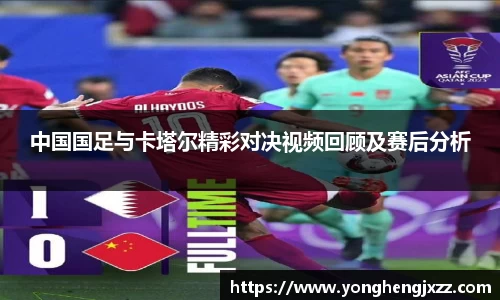 中国国足与卡塔尔精彩对决视频回顾及赛后分析