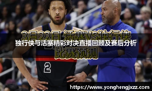 独行侠与活塞精彩对决直播回顾及赛后分析
