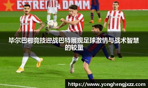 毕尔巴鄂竞技迎战巴特展现足球激情与战术智慧的较量